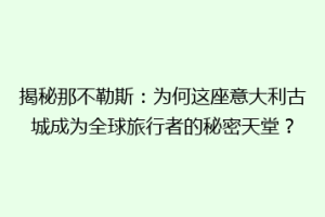揭秘那不勒斯：为何这座意大利古城成为全球旅行者的秘密天堂？