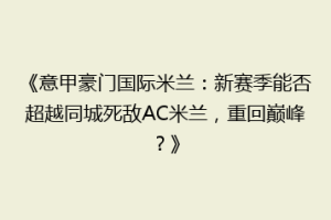 《意甲豪门国际米兰：新赛季能否超越同城死敌AC米兰，重回巅峰？》