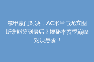 意甲豪门对决，AC米兰与尤文图斯谁能笑到最后？揭秘本赛季巅峰对决悬念！