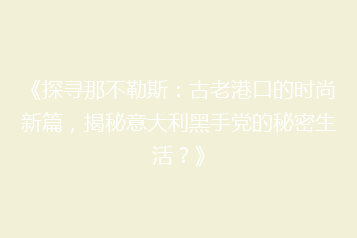 《探寻那不勒斯：古老港口的时尚新篇，揭秘意大利黑手党的秘密生活？》