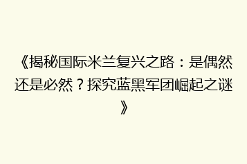 《揭秘国际米兰复兴之路:是偶然还是必然?探究蓝黑军团崛起之谜》