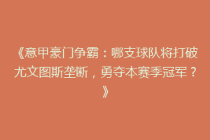 《意甲豪门争霸：哪支球队将打破尤文图斯垄断，勇夺本赛季冠军？》