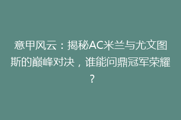 意甲风云:揭秘AC米兰与尤文图斯的巅峰对决,谁能问鼎冠军荣耀?