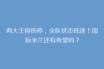 两大主将伤停,全队状态低迷!国际米兰还有希望吗?
