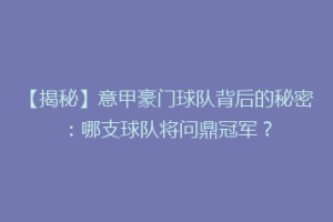 【揭秘】意甲豪门球队背后的秘密：哪支球队将问鼎冠军？