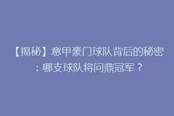 【揭秘】意甲豪门球队背后的秘密:哪支球队将问鼎冠军?