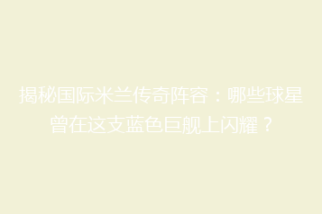 揭秘国际米兰传奇阵容:哪些球星曾在这支蓝色巨舰上闪耀?