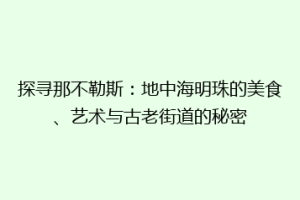 探寻那不勒斯：地中海明珠的美食、艺术与古老街道的秘密