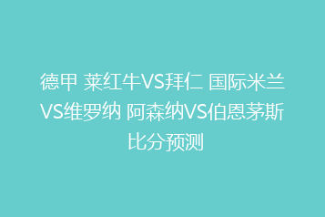 德甲 莱红牛VS拜仁 国际米兰VS维罗纳 阿森纳VS伯恩茅斯 比分预测