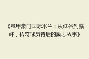《意甲豪门国际米兰：从低谷到巅峰，传奇球员背后的励志故事》