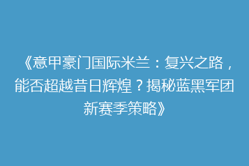 《意甲豪门国际米兰:复兴之路,能否超越昔日辉煌?揭秘蓝黑军团新赛季策略》