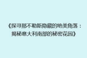 《探寻那不勒斯隐藏的绝美角落：揭秘意大利南部的秘密花园》
