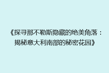 《探寻那不勒斯隐藏的绝美角落:揭秘意大利南部的秘密花园》