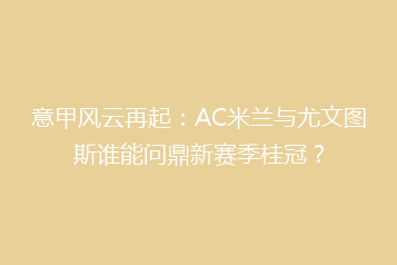 意甲风云再起：AC米兰与尤文图斯谁能问鼎新赛季桂冠？