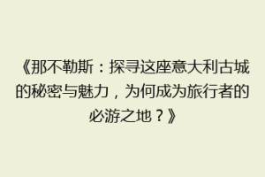 《那不勒斯：探寻这座意大利古城的秘密与魅力，为何成为旅行者的必游之地？》