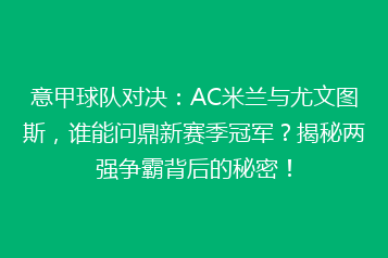 意甲球队对决：AC米兰与尤文图斯，谁能问鼎新赛季冠军？揭秘两强争霸背后的秘密！