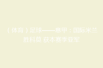 (体育)足球——意甲:国际米兰胜科莫 获本赛季亚军