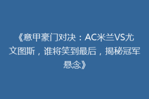 《意甲豪门对决：AC米兰VS尤文图斯，谁将笑到最后，揭秘冠军悬念》