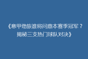 《意甲劲旅谁将问鼎本赛季冠军？揭秘三支热门球队对决》