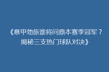 《意甲劲旅谁将问鼎本赛季冠军?揭秘三支热门球队对决》