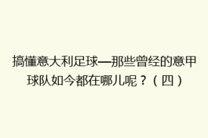 搞懂意大利足球—那些曾经的意甲球队如今都在哪儿呢？（四）