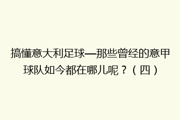 搞懂意大利足球—那些曾经的意甲球队如今都在哪儿呢?(四)
