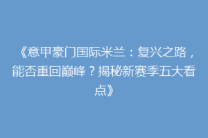 《意甲豪门国际米兰：复兴之路，能否重回巅峰？揭秘新赛季五大看点》
