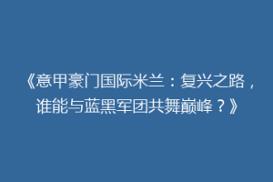 《意甲豪门国际米兰：复兴之路，谁能与蓝黑军团共舞巅峰？》