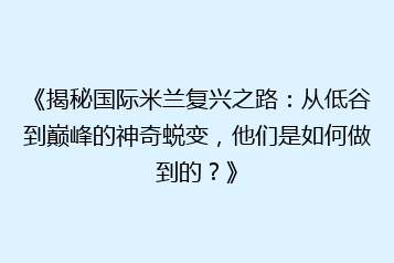 《揭秘国际米兰复兴之路:从低谷到巅峰的神奇蜕变,他们是如何做到的?》