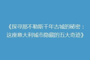 《探寻那不勒斯千年古城的秘密:这座意大利城市隐藏的五大奇迹》