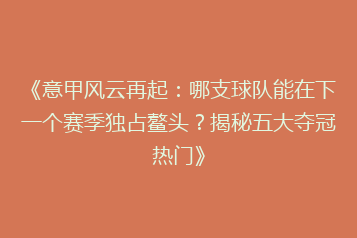 《意甲风云再起：哪支球队能在下一个赛季独占鳌头？揭秘五大夺冠热门》