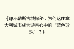 《那不勒斯古城探秘：为何这座意大利城市成为游客心中的“蓝色珍珠”？》