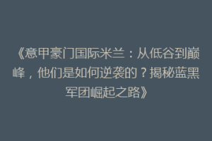 《意甲豪门国际米兰：从低谷到巅峰，他们是如何逆袭的？揭秘蓝黑军团崛起之路》