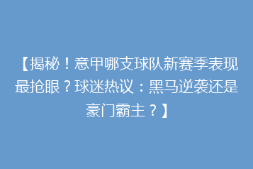 【揭秘！意甲哪支球队新赛季表现最抢眼？球迷热议：黑马逆袭还是豪门霸主？】