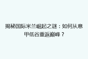揭秘国际米兰崛起之谜：如何从意甲低谷重返巅峰？