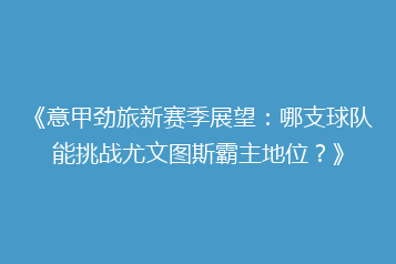 《意甲劲旅新赛季展望:哪支球队能挑战尤文图斯霸主地位?》