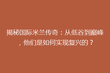 揭秘国际米兰传奇:从低谷到巅峰,他们是如何实现复兴的?