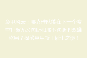 意甲风云：哪支球队能在下一个赛季打破尤文图斯和那不勒斯的双雄格局？揭秘意甲新王诞生之谜！