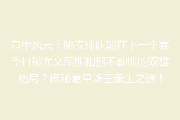 意甲风云:哪支球队能在下一个赛季打破尤文图斯和那不勒斯的双雄格局?揭秘意甲新王诞生之谜!