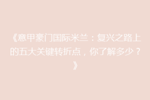 《意甲豪门国际米兰：复兴之路上的五大关键转折点，你了解多少？》