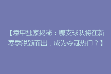 【意甲独家揭秘:哪支球队将在新赛季脱颖而出,成为夺冠热门?】