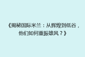 《揭秘国际米兰：从辉煌到低谷，他们如何重振雄风？》