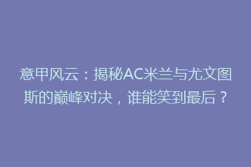意甲风云:揭秘AC米兰与尤文图斯的巅峰对决,谁能笑到最后?