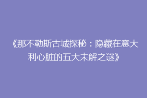 《那不勒斯古城探秘：隐藏在意大利心脏的五大未解之谜》