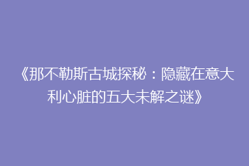 《那不勒斯古城探秘:隐藏在意大利心脏的五大未解之谜》