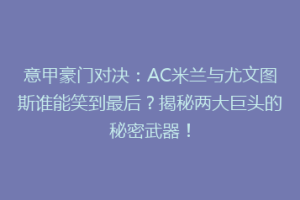 意甲豪门对决：AC米兰与尤文图斯谁能笑到最后？揭秘两大巨头的秘密武器！