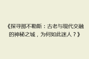 《探寻那不勒斯：古老与现代交融的神秘之城，为何如此迷人？》