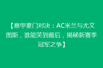 【意甲豪门对决：AC米兰与尤文图斯，谁能笑到最后，揭秘新赛季冠军之争】