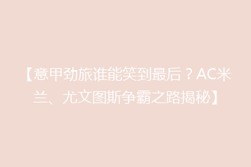 【意甲劲旅谁能笑到最后?AC米兰、尤文图斯争霸之路揭秘】