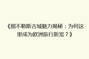 《那不勒斯古城魅力揭秘：为何这里成为欧洲旅行新宠？》